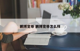 鹏博宽带 鹏博宽带怎么样