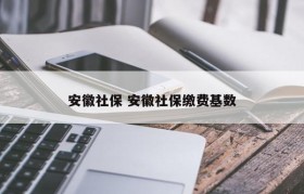 安徽社保 安徽社保缴费基数